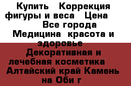 Купить : Коррекция фигуры и веса › Цена ­ 100 - Все города Медицина, красота и здоровье » Декоративная и лечебная косметика   . Алтайский край,Камень-на-Оби г.